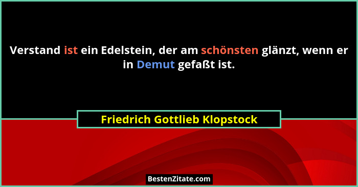 Verstand ist ein Edelstein, der am schönsten glänzt, wenn er in Demut gefaßt ist.... - Friedrich Gottlieb Klopstock
