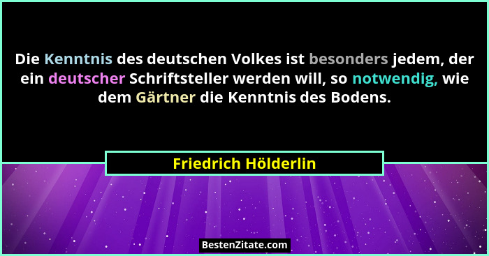 Die Kenntnis des deutschen Volkes ist besonders jedem, der ein deutscher Schriftsteller werden will, so notwendig, wie dem Gärtn... - Friedrich Hölderlin