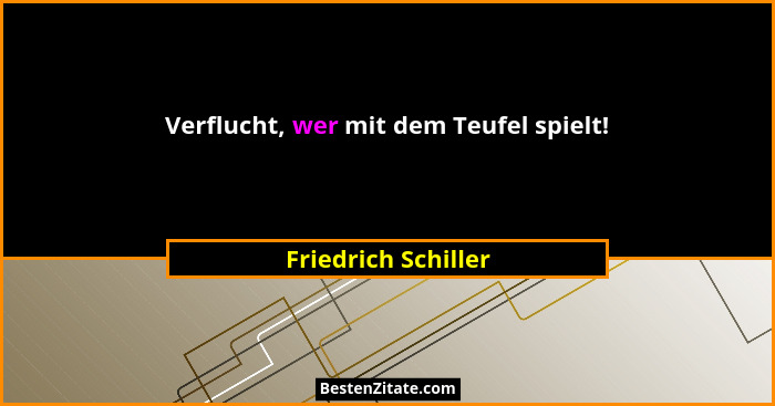 Verflucht, wer mit dem Teufel spielt!... - Friedrich Schiller