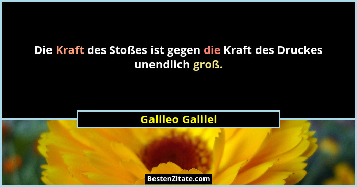 Die Kraft des Stoßes ist gegen die Kraft des Druckes unendlich groß.... - Galileo Galilei