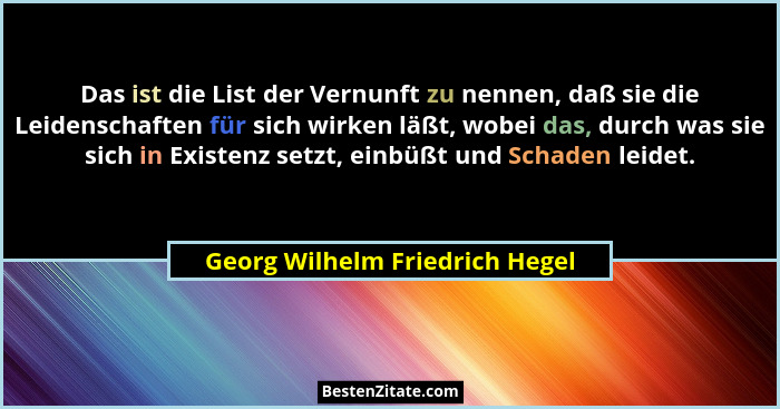 Das ist die List der Vernunft zu nennen, daß sie die Leidenschaften für sich wirken läßt, wobei das, durch was sie sic... - Georg Wilhelm Friedrich Hegel