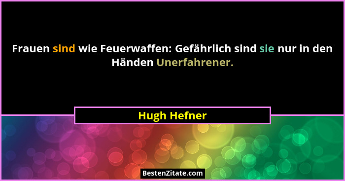 Frauen sind wie Feuerwaffen: Gefährlich sind sie nur in den Händen Unerfahrener.... - Hugh Hefner