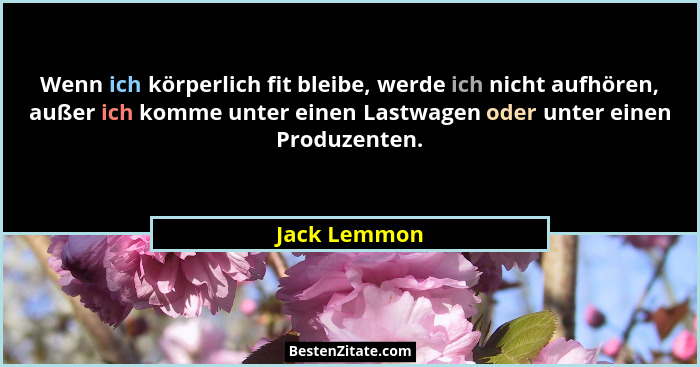 Wenn ich körperlich fit bleibe, werde ich nicht aufhören, außer ich komme unter einen Lastwagen oder unter einen Produzenten.... - Jack Lemmon