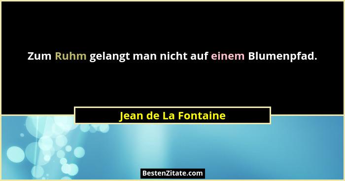 Zum Ruhm gelangt man nicht auf einem Blumenpfad.... - Jean de La Fontaine