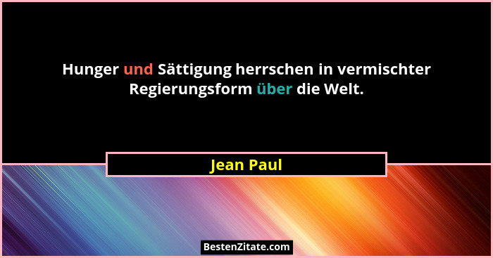 Hunger und Sättigung herrschen in vermischter Regierungsform über die Welt.... - Jean Paul