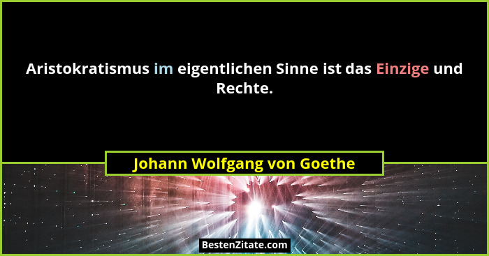 Aristokratismus im eigentlichen Sinne ist das Einzige und Rechte.... - Johann Wolfgang von Goethe