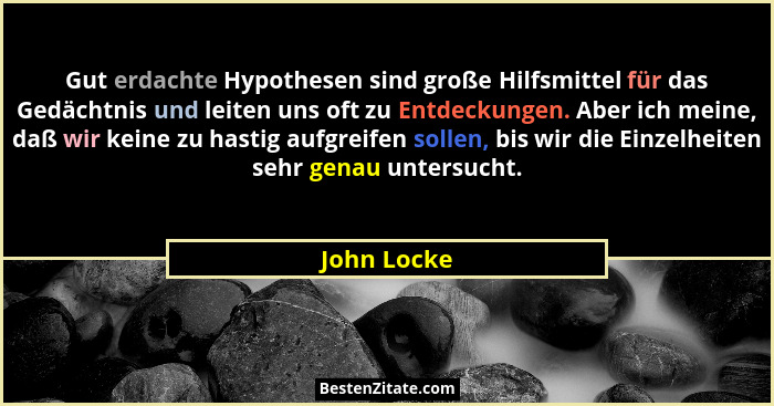 Gut erdachte Hypothesen sind große Hilfsmittel für das Gedächtnis und leiten uns oft zu Entdeckungen. Aber ich meine, daß wir keine zu ha... - John Locke