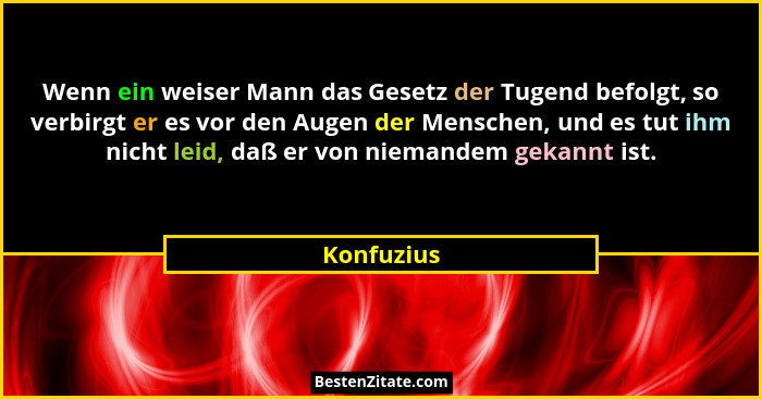 Wenn ein weiser Mann das Gesetz der Tugend befolgt, so verbirgt er es vor den Augen der Menschen, und es tut ihm nicht leid, daß er von ni... - Konfuzius