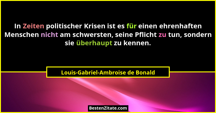 In Zeiten politischer Krisen ist es für einen ehrenhaften Menschen nicht am schwersten, seine Pflicht zu tun, sonde... - Louis-Gabriel-Ambroise de Bonald