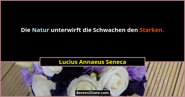 Die Natur unterwirft die Schwachen den Starken.... - Lucius Annaeus Seneca