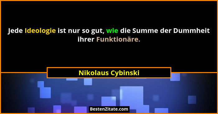 Jede Ideologie ist nur so gut, wie die Summe der Dummheit ihrer Funktionäre.... - Nikolaus Cybinski