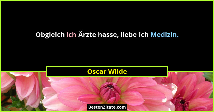 Obgleich ich Ärzte hasse, liebe ich Medizin.... - Oscar Wilde