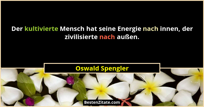 Der kultivierte Mensch hat seine Energie nach innen, der zivilisierte nach außen.... - Oswald Spengler