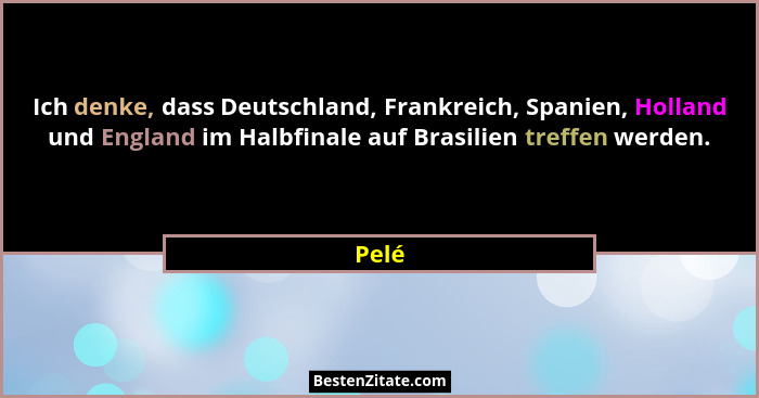 Ich denke, dass Deutschland, Frankreich, Spanien, Holland und England im Halbfinale auf Brasilien treffen werden.... - Pelé