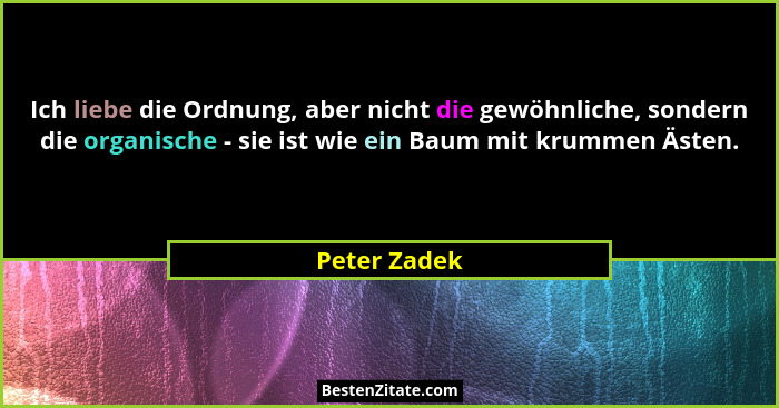 Ich liebe die Ordnung, aber nicht die gewöhnliche, sondern die organische - sie ist wie ein Baum mit krummen Ästen.... - Peter Zadek