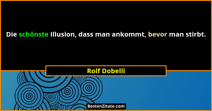 Die schönste Illusion, dass man ankommt, bevor man stirbt.... - Rolf Dobelli