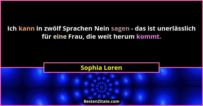 Ich kann in zwölf Sprachen Nein sagen - das ist unerlässlich für eine Frau, die weit herum kommt.... - Sophia Loren