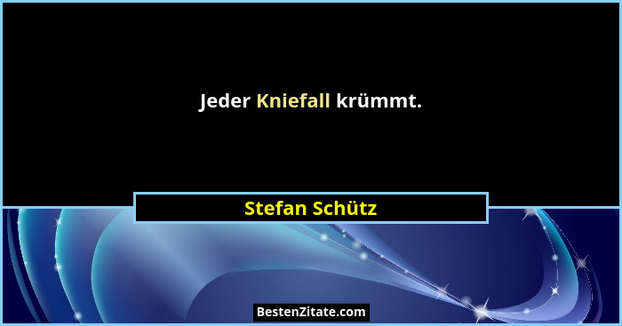 Jeder Kniefall krümmt.... - Stefan Schütz