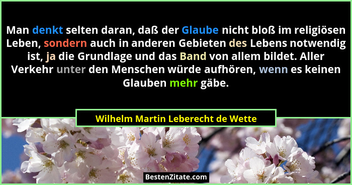 Man denkt selten daran, daß der Glaube nicht bloß im religiösen Leben, sondern auch in anderen Gebieten des Lebens... - Wilhelm Martin Leberecht de Wette