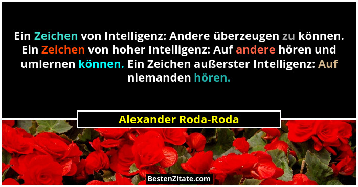 Ein Zeichen von Intelligenz: Andere überzeugen zu können. Ein Zeichen von hoher Intelligenz: Auf andere hören und umlernen könne... - Alexander Roda-Roda