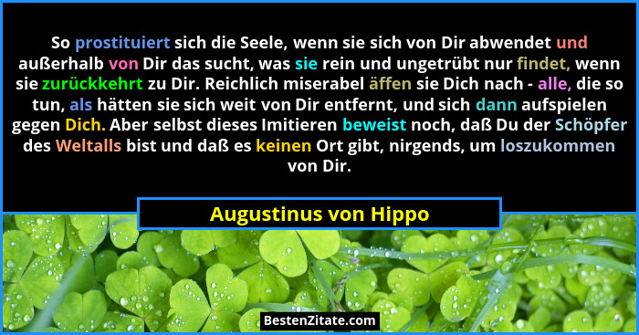 So prostituiert sich die Seele, wenn sie sich von Dir abwendet und außerhalb von Dir das sucht, was sie rein und ungetrübt nur... - Augustinus von Hippo