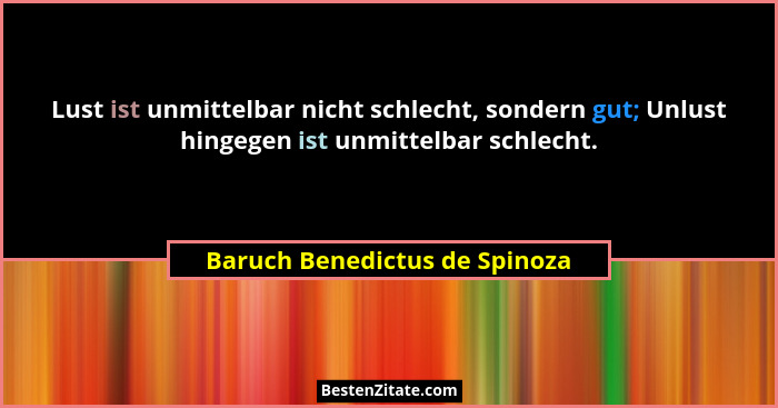 Lust ist unmittelbar nicht schlecht, sondern gut; Unlust hingegen ist unmittelbar schlecht.... - Baruch Benedictus de Spinoza