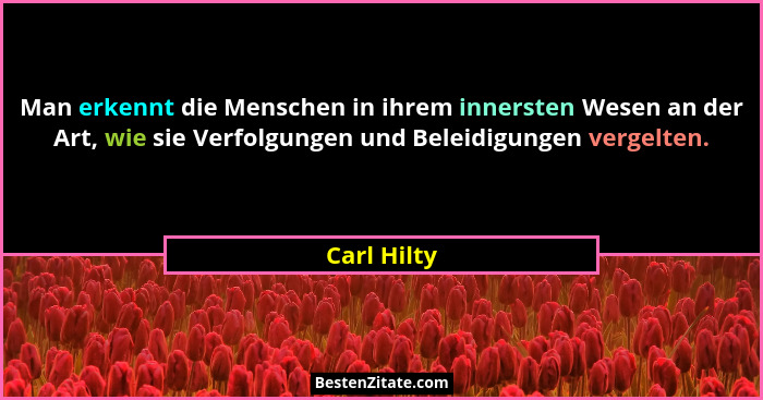 Man erkennt die Menschen in ihrem innersten Wesen an der Art, wie sie Verfolgungen und Beleidigungen vergelten.... - Carl Hilty
