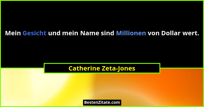 Mein Gesicht und mein Name sind Millionen von Dollar wert.... - Catherine Zeta-Jones