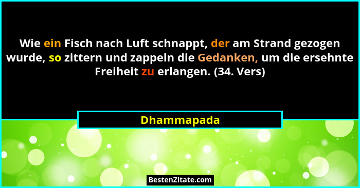 Wie ein Fisch nach Luft schnappt, der am Strand gezogen wurde, so zittern und zappeln die Gedanken, um die ersehnte Freiheit zu erlangen.... - Dhammapada