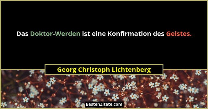 Das Doktor-Werden ist eine Konfirmation des Geistes.... - Georg Christoph Lichtenberg