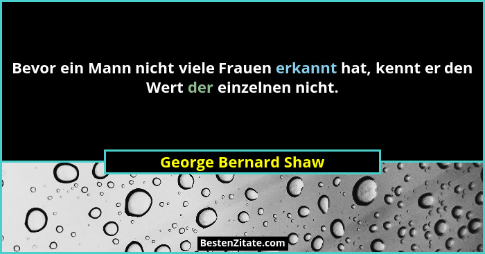 Bevor ein Mann nicht viele Frauen erkannt hat, kennt er den Wert der einzelnen nicht.... - George Bernard Shaw