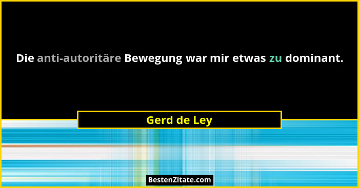 Die anti-autoritäre Bewegung war mir etwas zu dominant.... - Gerd de Ley