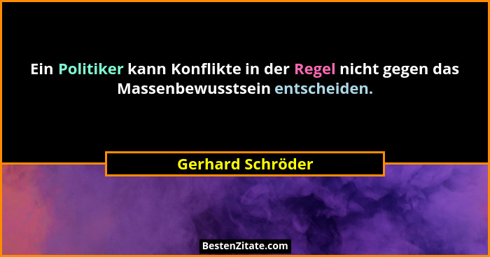 Ein Politiker kann Konflikte in der Regel nicht gegen das Massenbewusstsein entscheiden.... - Gerhard Schröder