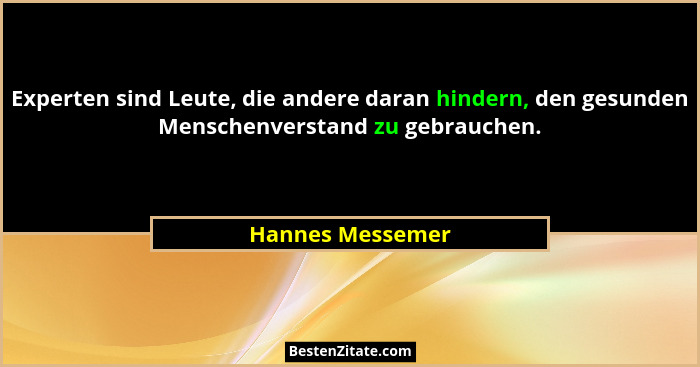 Experten sind Leute, die andere daran hindern, den gesunden Menschenverstand zu gebrauchen.... - Hannes Messemer