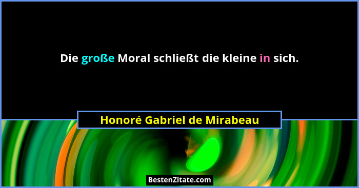 Die große Moral schließt die kleine in sich.... - Honoré Gabriel de Mirabeau
