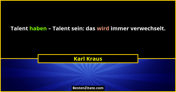 Talent haben – Talent sein: das wird immer verwechselt.... - Karl Kraus