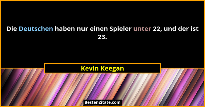 Die Deutschen haben nur einen Spieler unter 22, und der ist 23.... - Kevin Keegan