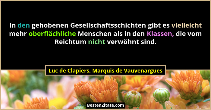 In den gehobenen Gesellschaftsschichten gibt es vielleicht mehr oberflächliche Menschen als in den Klassen,... - Luc de Clapiers, Marquis de Vauvenargues