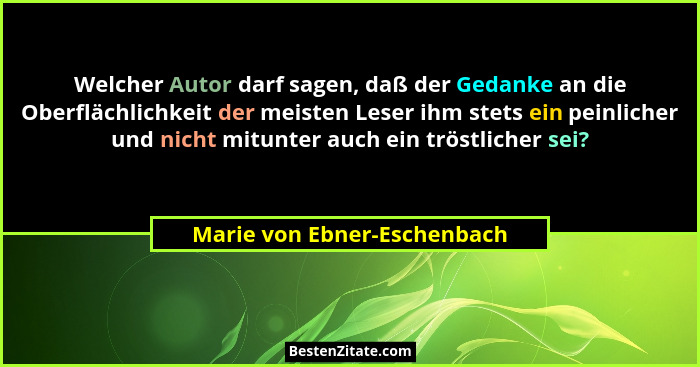 Welcher Autor darf sagen, daß der Gedanke an die Oberflächlichkeit der meisten Leser ihm stets ein peinlicher und nicht m... - Marie von Ebner-Eschenbach
