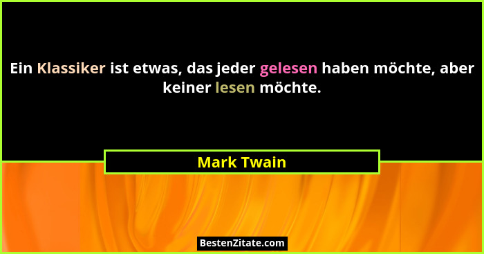 Ein Klassiker ist etwas, das jeder gelesen haben möchte, aber keiner lesen möchte.... - Mark Twain