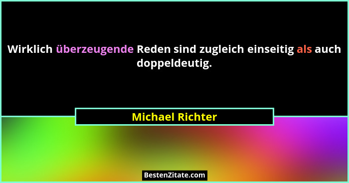 Wirklich überzeugende Reden sind zugleich einseitig als auch doppeldeutig.... - Michael Richter