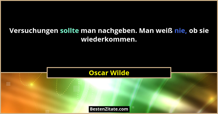 Versuchungen sollte man nachgeben. Man weiß nie, ob sie wiederkommen.... - Oscar Wilde