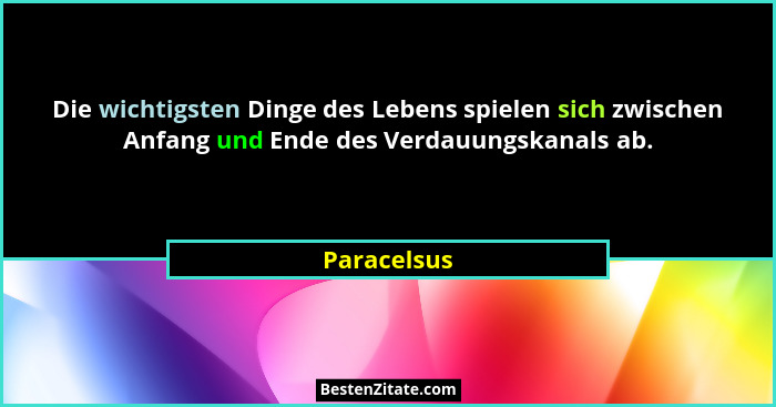 Die wichtigsten Dinge des Lebens spielen sich zwischen Anfang und Ende des Verdauungskanals ab.... - Paracelsus