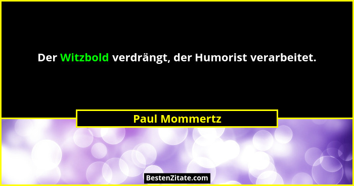 Der Witzbold verdrängt, der Humorist verarbeitet.... - Paul Mommertz