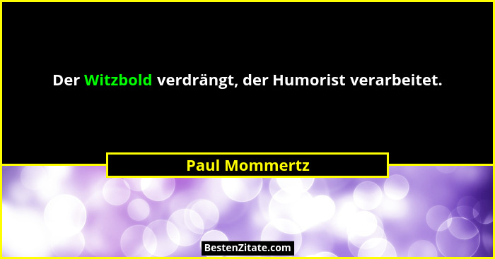 Der Witzbold verdrängt, der Humorist verarbeitet.... - Paul Mommertz