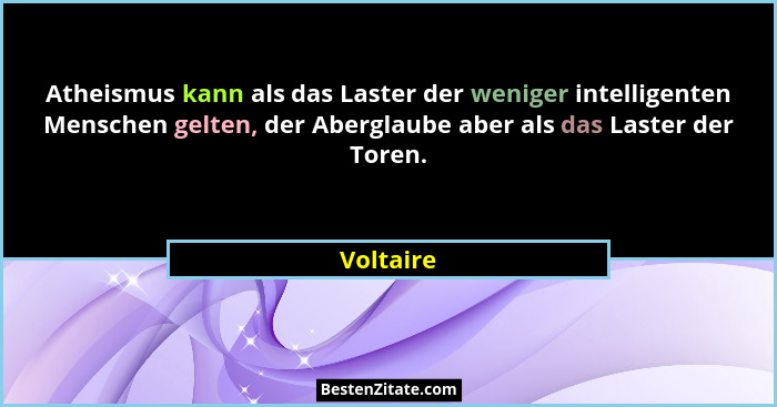 Atheismus kann als das Laster der weniger intelligenten Menschen gelten, der Aberglaube aber als das Laster der Toren.... - Voltaire