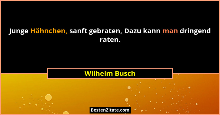 Junge Hähnchen, sanft gebraten, Dazu kann man dringend raten.... - Wilhelm Busch