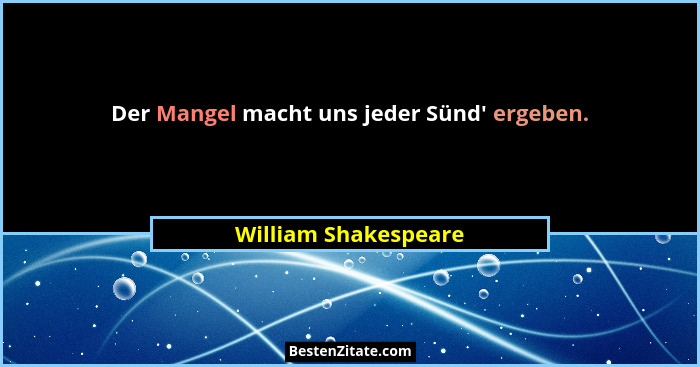 Der Mangel macht uns jeder Sünd' ergeben.... - William Shakespeare
