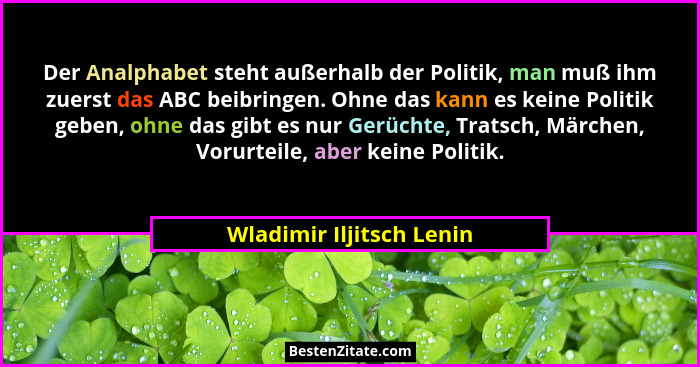 Der Analphabet steht außerhalb der Politik, man muß ihm zuerst das ABC beibringen. Ohne das kann es keine Politik geben, ohn... - Wladimir Iljitsch Lenin