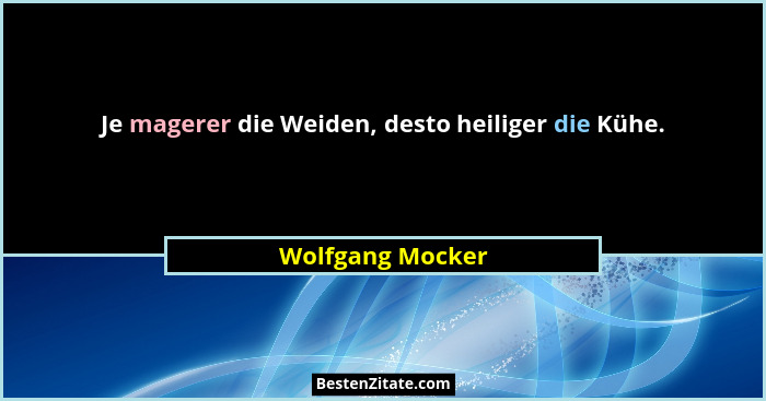 Je magerer die Weiden, desto heiliger die Kühe.... - Wolfgang Mocker